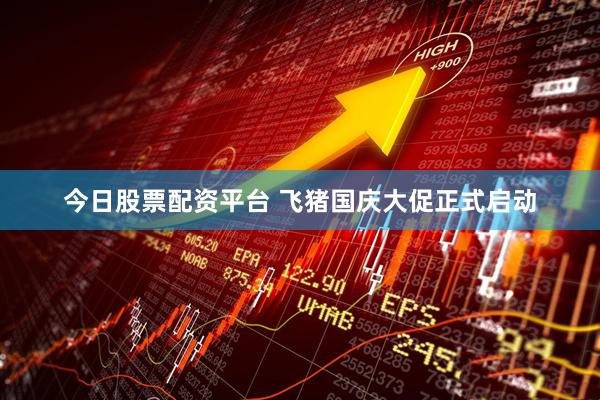 今日股票配资平台 飞猪国庆大促正式启动