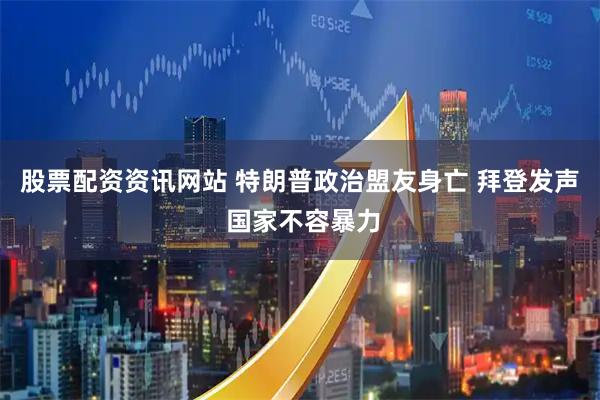 股票配资资讯网站 特朗普政治盟友身亡 拜登发声 国家不容暴力