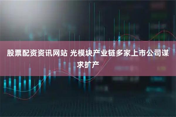 股票配资资讯网站 光模块产业链多家上市公司谋求扩产