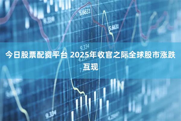 今日股票配资平台 2025年收官之际全球股市涨跌互现